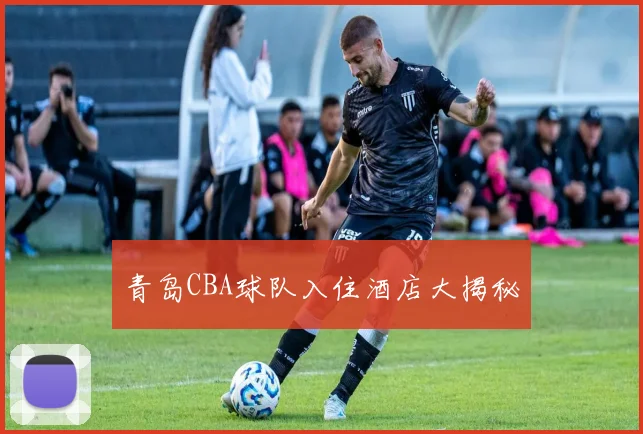 青岛CBA球队入住酒店大揭秘