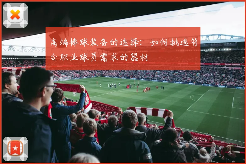 高端棒球装备的选择:如何挑选符合职业球员需求的器材